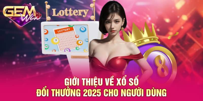 Giới thiệu về xổ số đổi thưởng 2025 cho người dùng