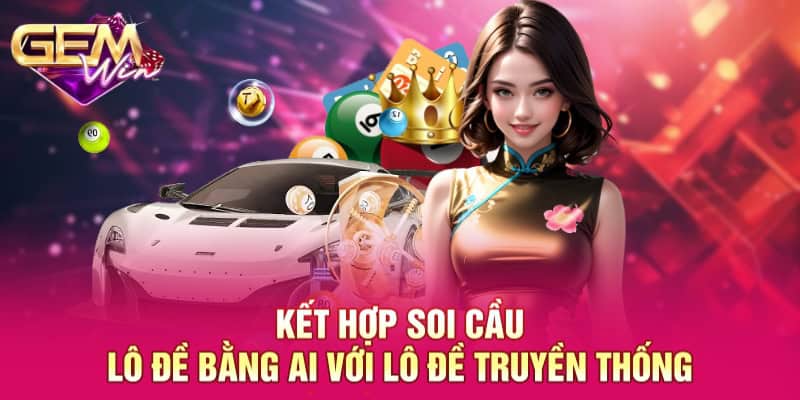 Soi Cầu Lô Đề Bằng AI - Hướng Dẫn Toàn Diện Cho Hội Viên 3 Kết hợp soi cầu lô đề bằng AI với lô đề truyền thống