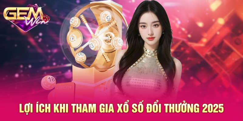 Xổ Số Đổi Thưởng 2025 GEMWIN - Sản Phẩm Đầu Tư Đặc Biệt 2025 4 Lợi ích khi tham gia xổ số đổi thưởng 2025