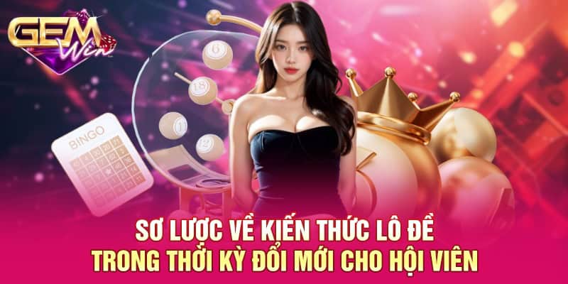 Sơ lược về kiến thức lô đề trong thời kỳ đổi mới cho hội viên