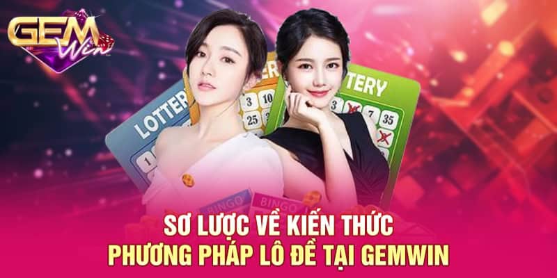 Phương Pháp Lô Đề - Đánh Giá Kiến Thức Cơ Bản 2025 3 Sơ lược về kiến thức phương pháp lô đề tại GEMWIN