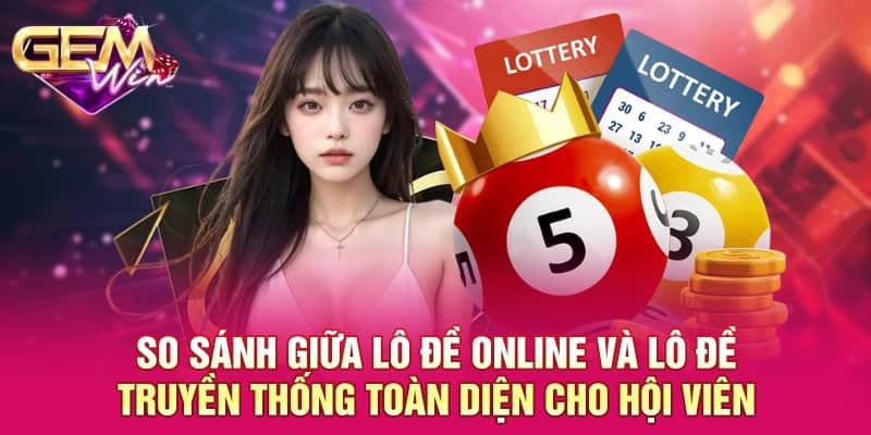 So sánh giữa lô đề online và lô đề truyền thống toàn diện cho hội viên