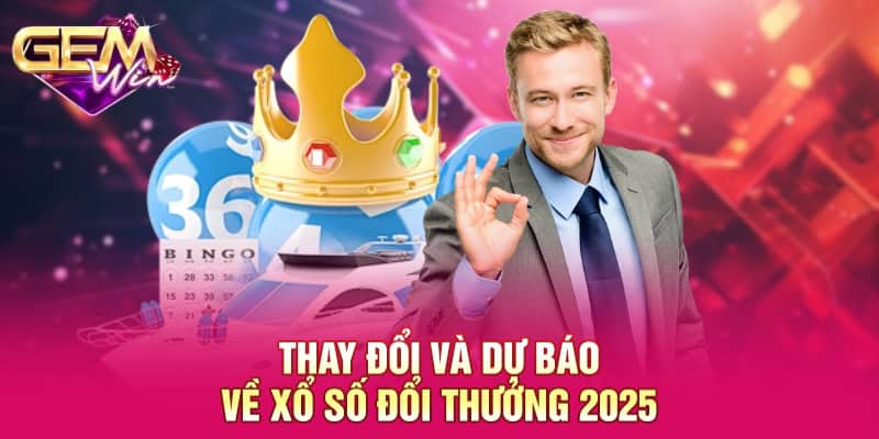 Xổ Số Đổi Thưởng 2025 GEMWIN - Sản Phẩm Đầu Tư Đặc Biệt 2025 3 Thay đổi và dự báo về xổ số đổi thưởng 2025