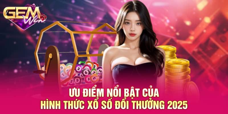 Xổ Số Đổi Thưởng 2025 GEMWIN - Sản Phẩm Đầu Tư Đặc Biệt 2025 2 Ưu điểm nổi bật của hình thức xổ số đổi thưởng 2025