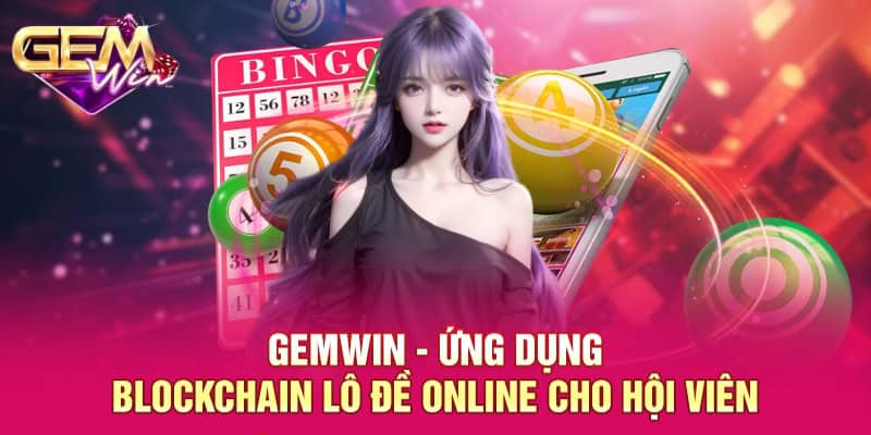 Ứng Dụng Blockchain Lô Đề Online - Công Nghệ Hiện Đại Nên Lưu Tâm 2 GEMWIN - Ứng dụng blockchain lô đề online cho hội viên
