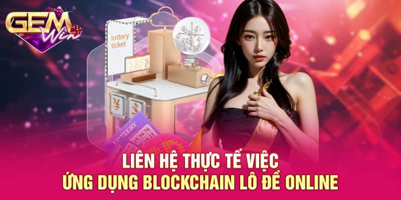Ứng Dụng Blockchain Lô Đề Online - Công Nghệ Hiện Đại Nên Lưu Tâm 3 Liên hệ thực tế việc ứng dụng blockchain lô đề online