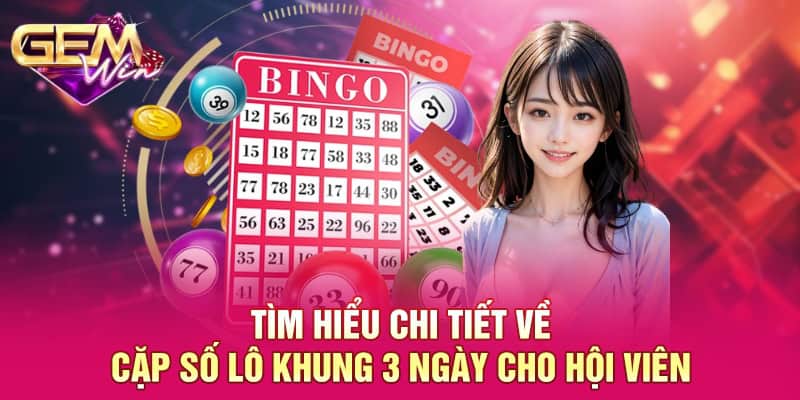 Cặp Số Lô Khung 3 Ngày GEMWIN - Kiến Thức Đầu Tư Hiệu Quả 2 Tìm hiểu chi tiết về cặp số lô khung 3 ngày cho hội viên
